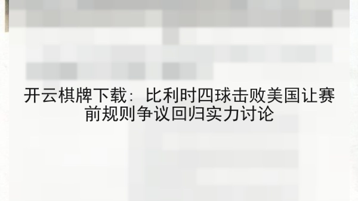 开云棋牌下载: 比利时四球击败美国让赛前规则争议回归实力讨论