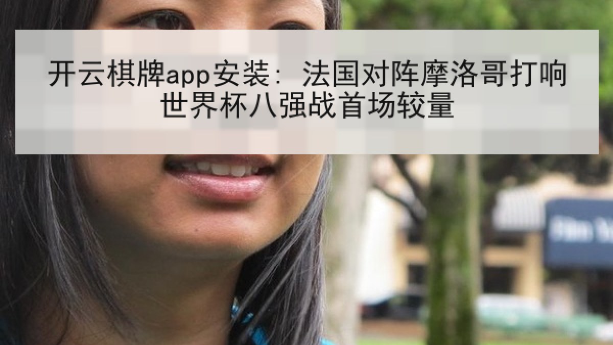 开云棋牌app安装: 法国对阵摩洛哥打响世界杯八强战首场较量