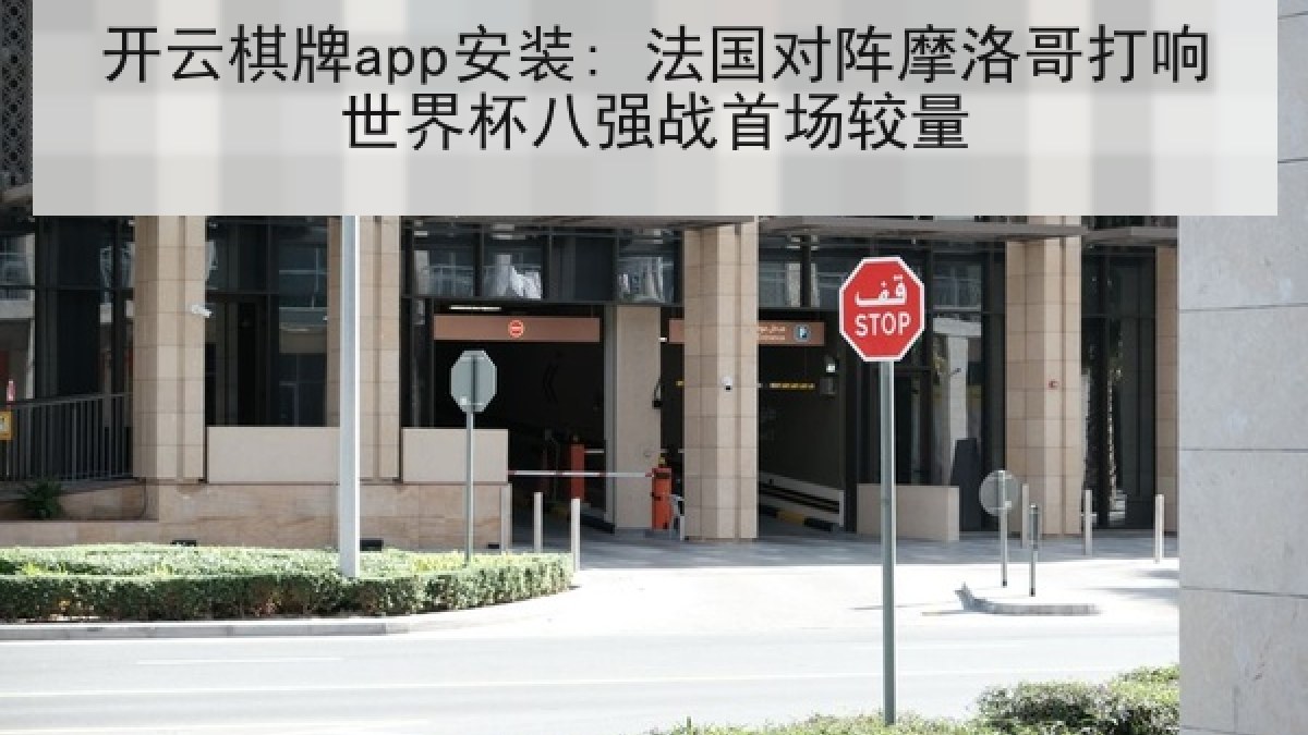 开云棋牌app安装: 法国对阵摩洛哥打响世界杯八强战首场较量