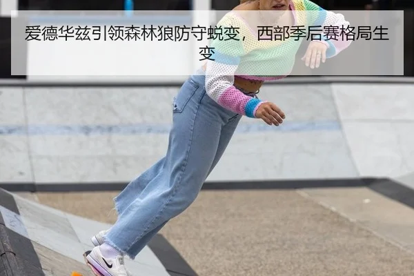 爱德华兹引领森林狼防守蜕变，西部季后赛格局生变