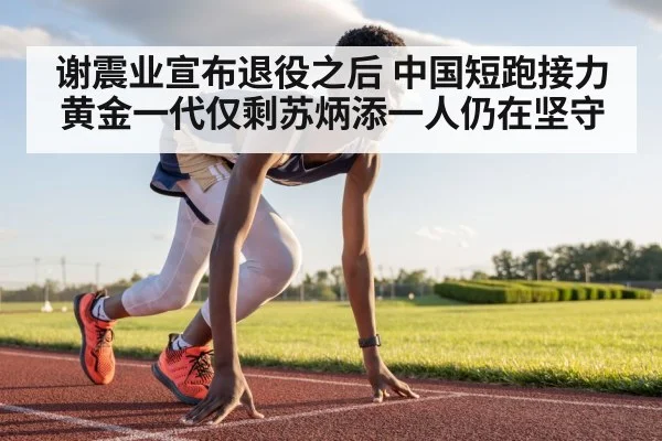 谢震业宣布退役之后 中国短跑接力黄金一代仅剩苏炳添一人仍在坚守