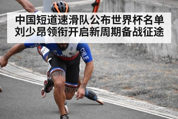 中国短道速滑队公布世界杯名单 刘少昂领衔开启新周期备战征途