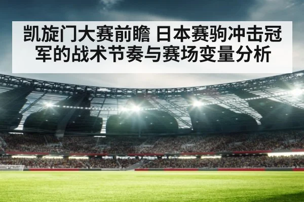 凯旋门大赛前瞻 日本赛驹冲击冠军的战术节奏与赛场变量分析